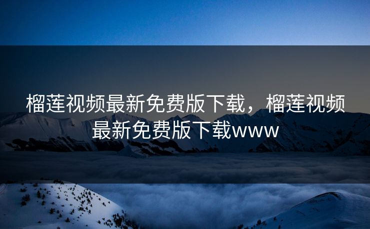 榴莲视频最新免费版下载，榴莲视频最新免费版下载www