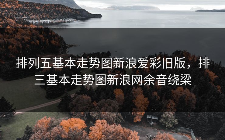 排列五基本走势图新浪爱彩旧版，排三基本走势图新浪网余音绕梁