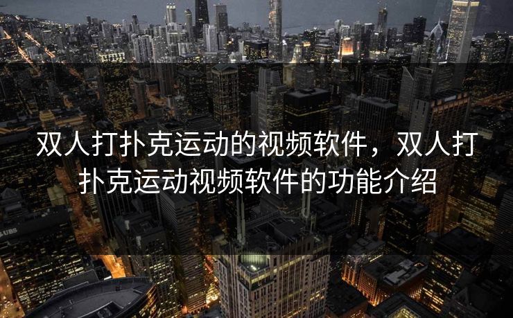 双人打扑克运动的视频软件，双人打扑克运动视频软件的功能介绍