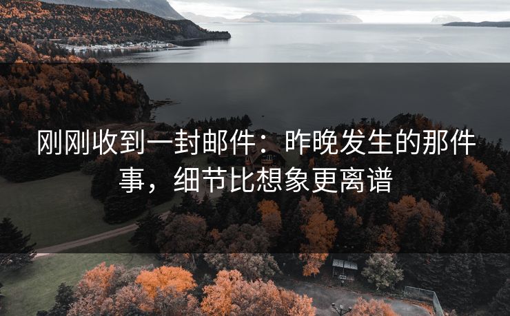 刚刚收到一封邮件：昨晚发生的那件事，细节比想象更离谱