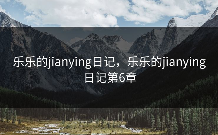 乐乐的jianying日记，乐乐的jianying日记第6章