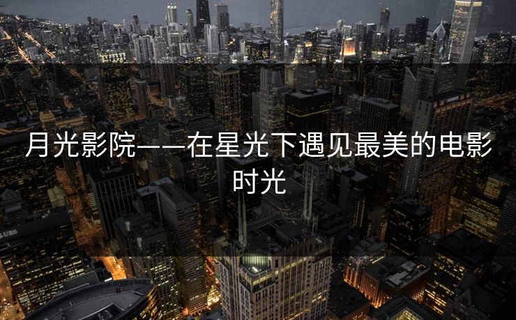 月光影院——在星光下遇见最美的电影时光