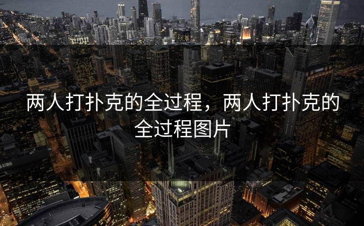 两人打扑克的全过程，两人打扑克的全过程图片