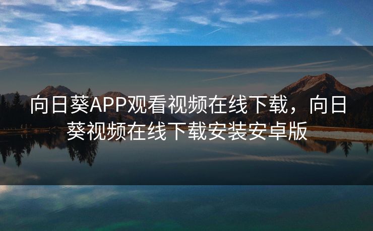 向日葵APP观看视频在线下载，向日葵视频在线下载安装安卓版
