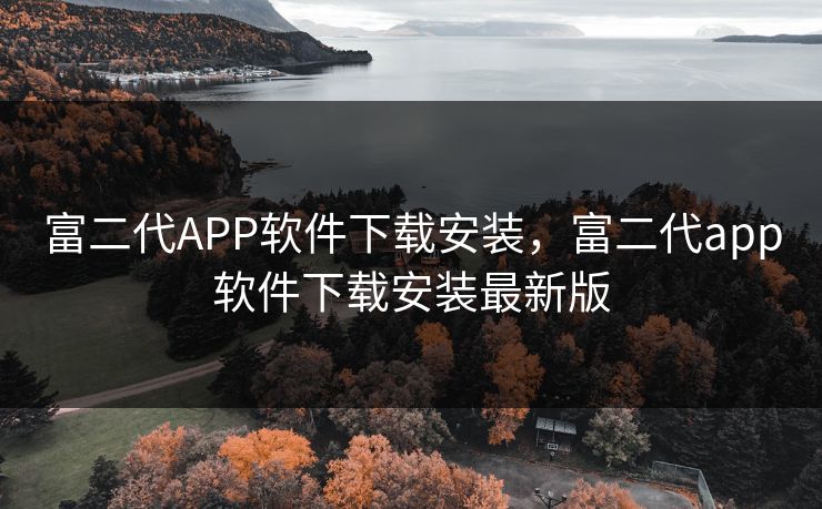 富二代APP软件下载安装,富二代app软件下载安装最新版 富二代APP软件下载安装,富二代app软件下载安装最新版