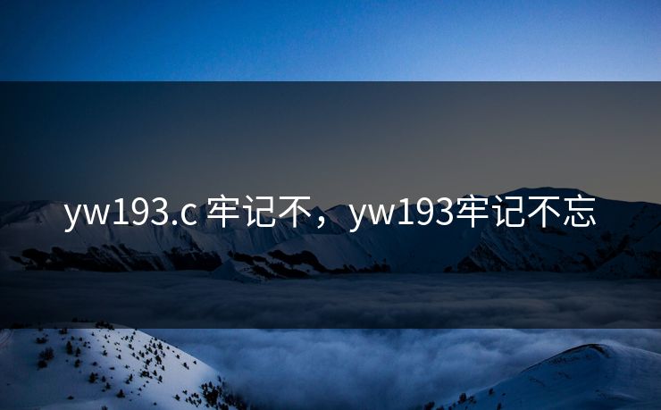 yw193.c 牢记不,yw193牢记不忘 yw193.c 牢记不,yw193牢记不忘