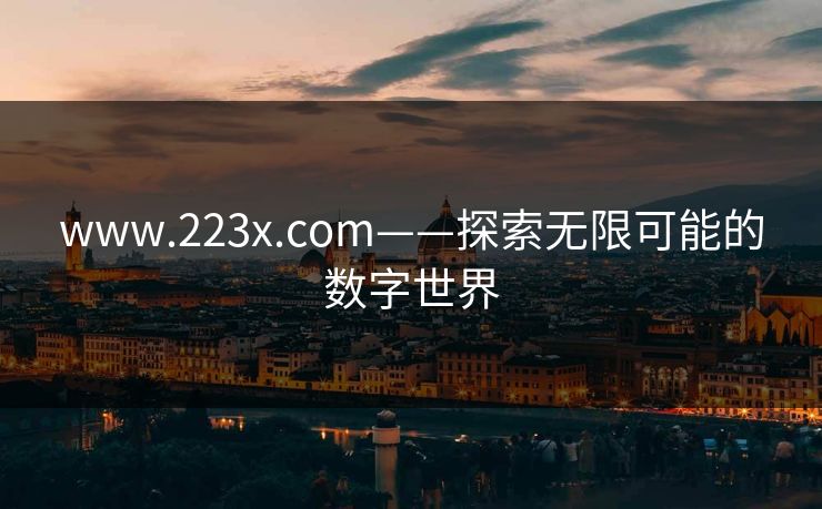 www.223x.com——探索无限可能的数字世界