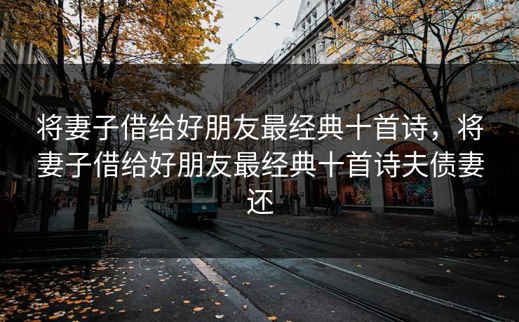 将妻子借给好朋友最经典十首诗，将妻子借给好朋友最经典十首诗夫债妻还