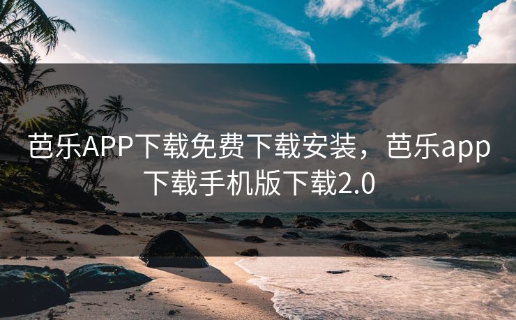 芭乐APP下载免费下载安装，芭乐app下载手机版下载2.0