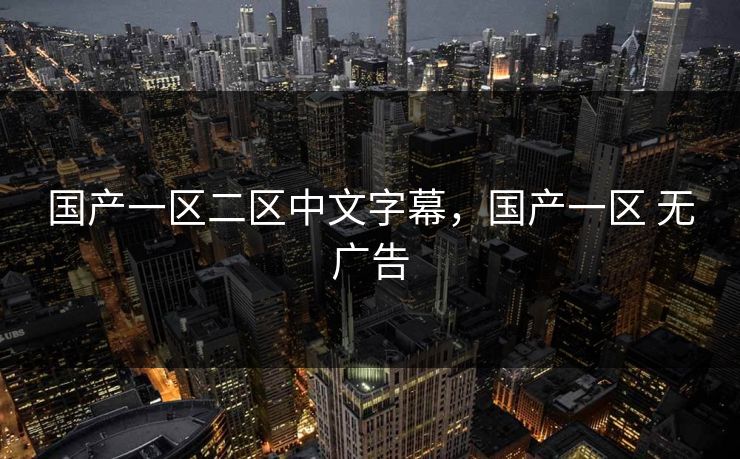 国产一区二区中文字幕，国产一区 无广告