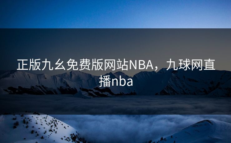 正版九幺免费版网站NBA,九球网直播nba 正版九幺免费版网站NBA,九球网直播nba