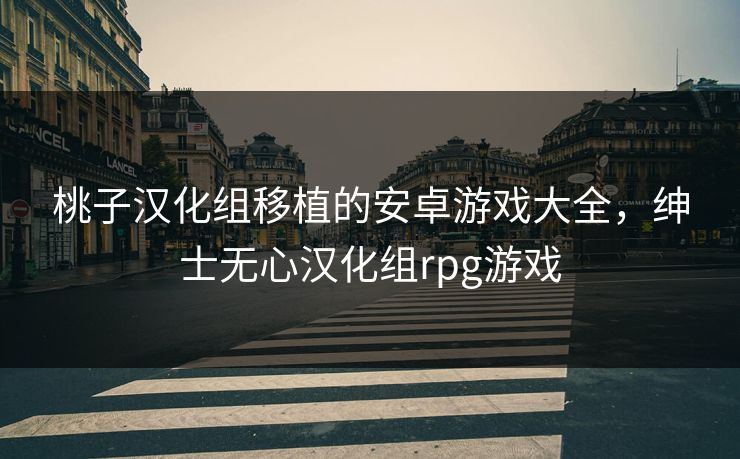桃子汉化组移植的安卓游戏大全，绅士无心汉化组rpg游戏