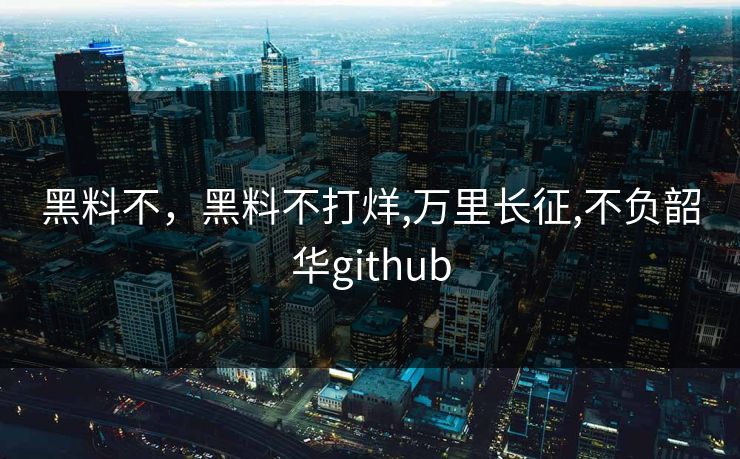 黑料不,黑料不打烊,万里长征,不负韶华github 黑料不,黑料不打烊,万里长征,不负韶华github